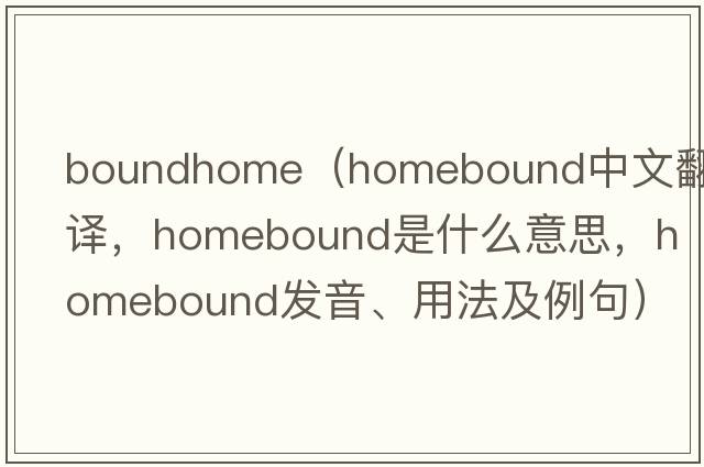boundhome（homebound中文翻譯，homebound是什么意思，homebound發(fā)音、用法及例句）