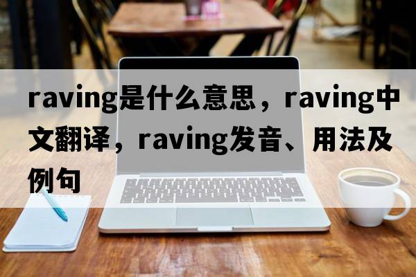 raving是什么意思，raving中文翻譯，raving發(fā)音、用法及例句