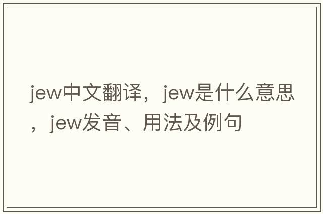 jew中文翻譯，jew是什么意思，jew發(fā)音、用法及例句