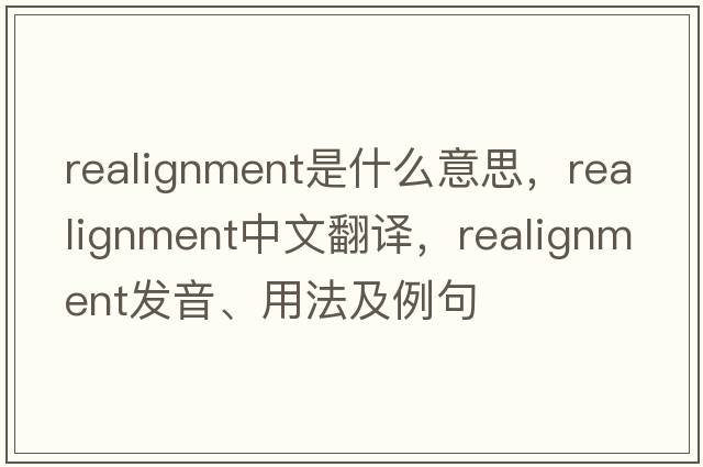 realignment是什么意思，realignment中文翻譯，realignment發(fā)音、用法及例句