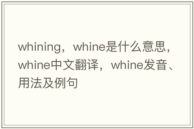 whining，whine是什么意思，whine中文翻譯，whine發(fā)音、用法及例句