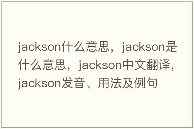 jackson什么意思，jackson是什么意思，jackson中文翻譯，jackson發(fā)音、用法及例句