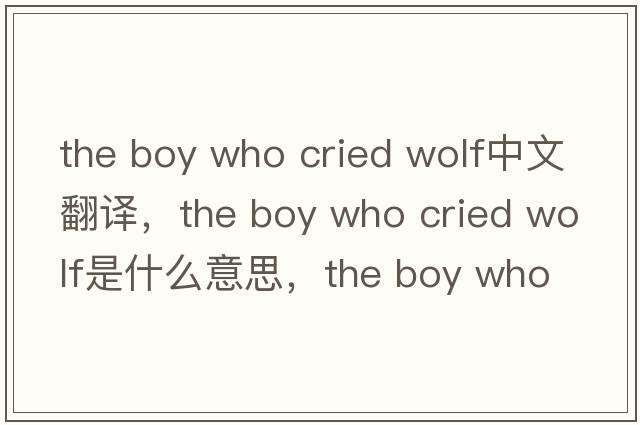 the boy who cried wolf中文翻譯，the boy who cried wolf是什么意思，the boy who cried wolf發(fā)音、用法及例句