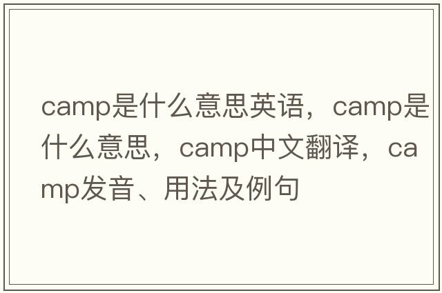 camp是什么意思英語(yǔ)，camp是什么意思，camp中文翻譯，camp發(fā)音、用法及例句