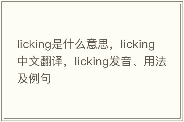licking是什么意思，licking中文翻譯，licking發(fā)音、用法及例句