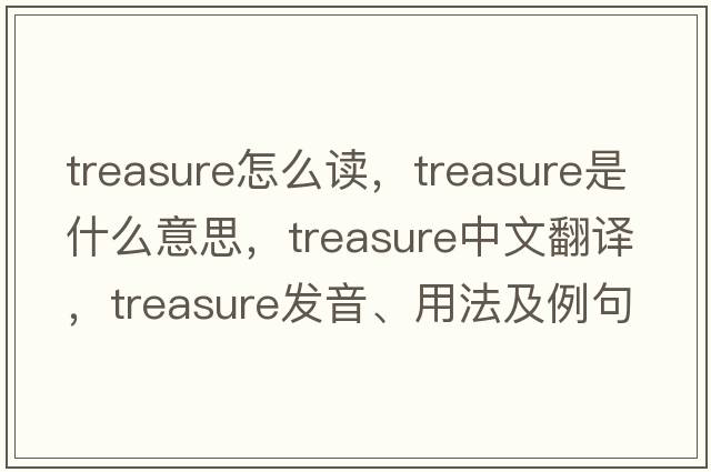 treasure怎么讀，treasure是什么意思，treasure中文翻譯，treasure發(fā)音、用法及例句