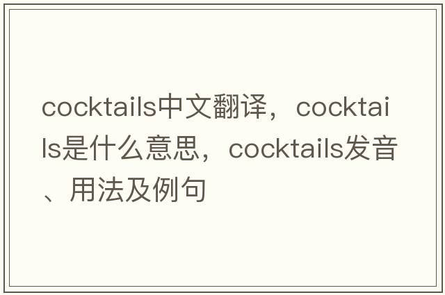 cocktails中文翻譯，cocktails是什么意思，cocktails發(fā)音、用法及例句