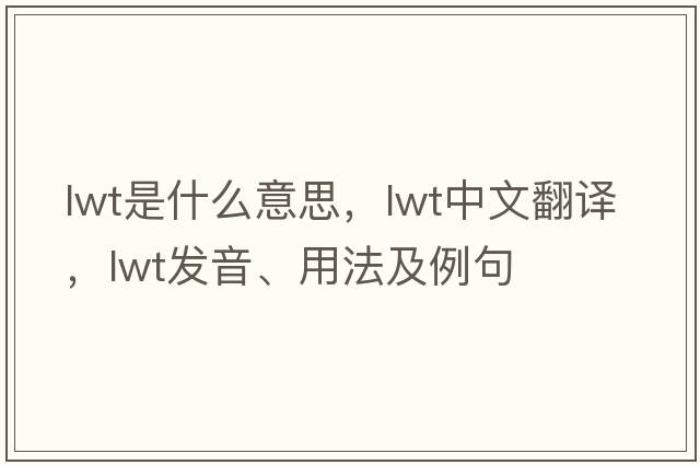 LWT是什么意思，LWT中文翻譯，LWT發(fā)音、用法及例句