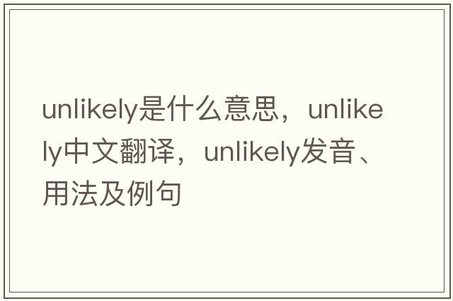 unlikely是什么意思，unlikely中文翻譯，unlikely發(fā)音、用法及例句