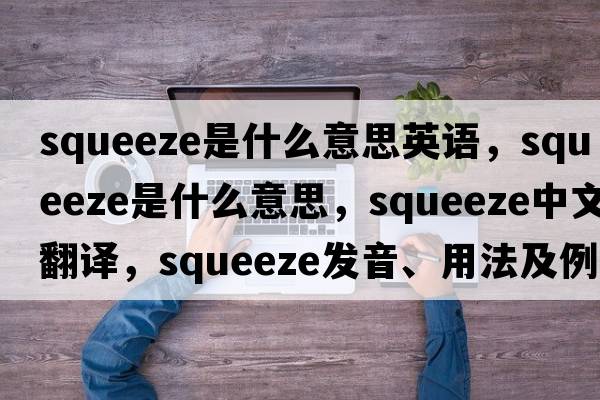 squeeze是什么意思英語(yǔ)，squeeze是什么意思，squeeze中文翻譯，squeeze發(fā)音、用法及例句