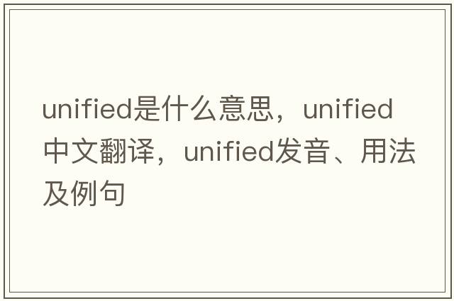 unified是什么意思，unified中文翻譯，unified發(fā)音、用法及例句