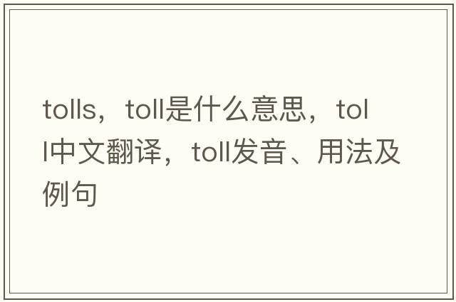 tolls，toll是什么意思，toll中文翻譯，toll發(fā)音、用法及例句