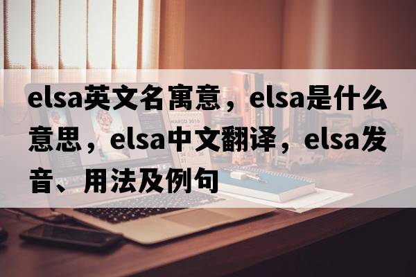 elsa英文名寓意，elsa是什么意思，elsa中文翻譯，elsa發(fā)音、用法及例句