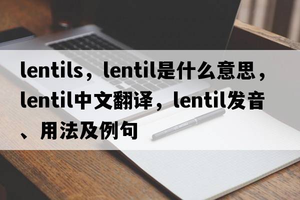 lentils，lentil是什么意思，lentil中文翻譯，lentil發(fā)音、用法及例句