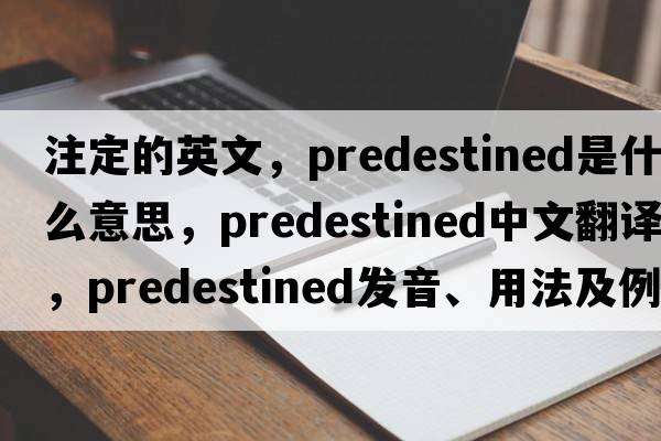 注定的英文，predestined是什么意思，predestined中文翻譯，predestined發(fā)音、用法及例句