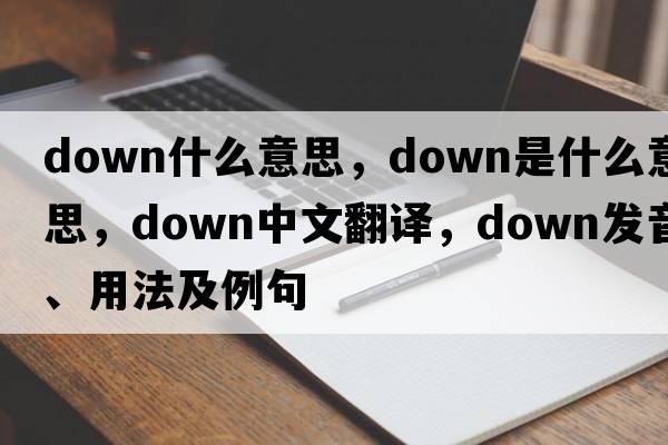 down什么意思，down是什么意思，down中文翻譯，down發(fā)音、用法及例句