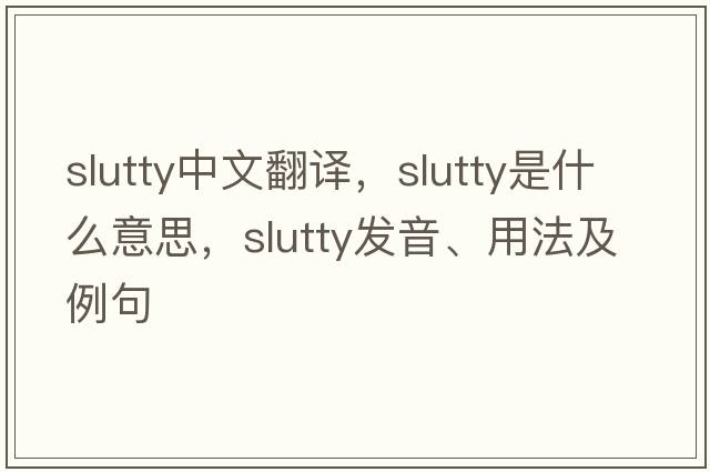 slutty中文翻譯，slutty是什么意思，slutty發(fā)音、用法及例句