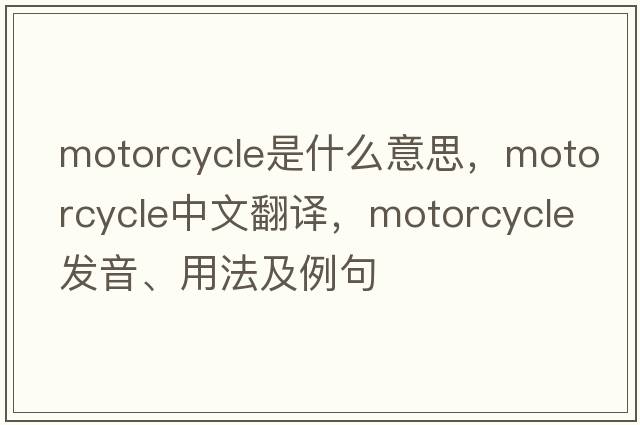 motorcycle是什么意思，motorcycle中文翻譯，motorcycle發(fā)音、用法及例句