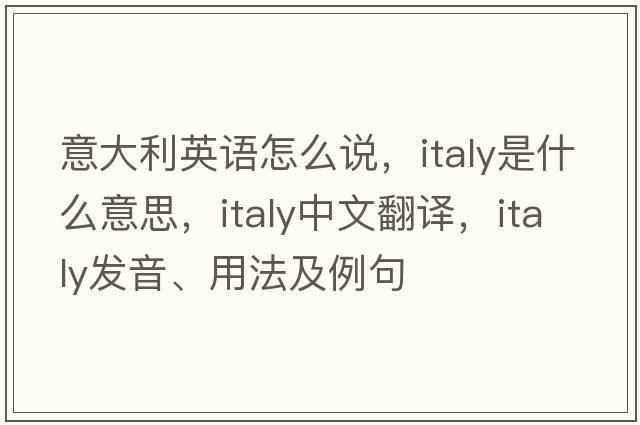 意大利英語(yǔ)怎么說(shuō)，Italy是什么意思，Italy中文翻譯，Italy發(fā)音、用法及例句