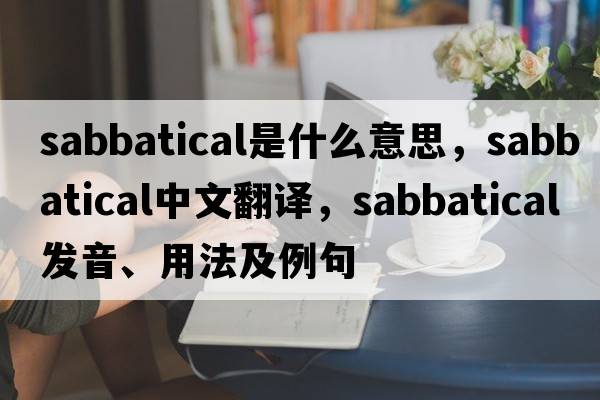 sabbatical是什么意思，sabbatical中文翻譯，sabbatical發(fā)音、用法及例句