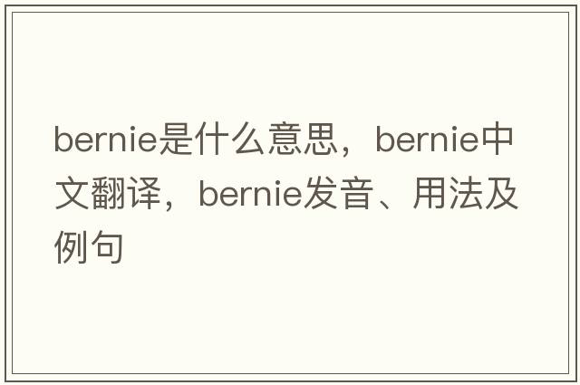 bernie是什么意思，bernie中文翻譯，bernie發(fā)音、用法及例句