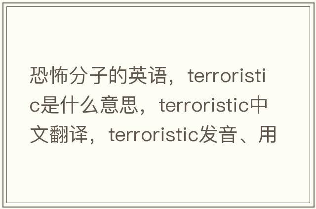 恐怖分子的英語(yǔ)，terroristic是什么意思，terroristic中文翻譯，terroristic發(fā)音、用法及例句