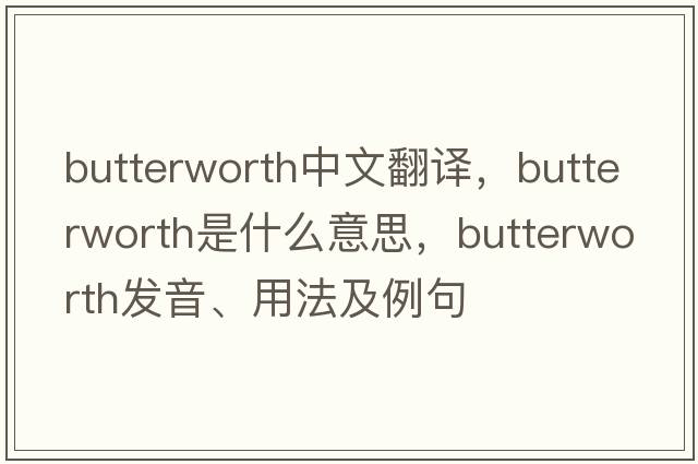 Butterworth中文翻譯，Butterworth是什么意思，Butterworth發(fā)音、用法及例句