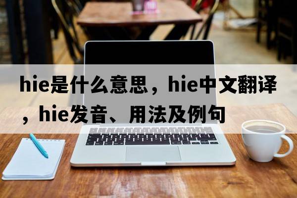 hie是什么意思，hie中文翻譯，hie發(fā)音、用法及例句