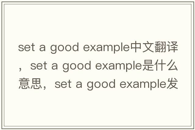 set a good example中文翻譯，set a good example是什么意思，set a good example發(fā)音、用法及例句