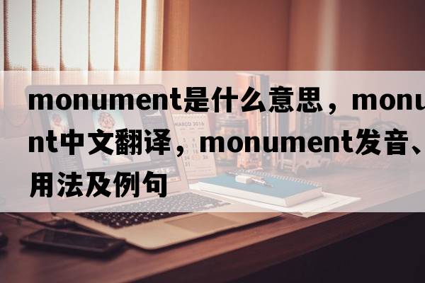 monument是什么意思，monument中文翻譯，monument發(fā)音、用法及例句