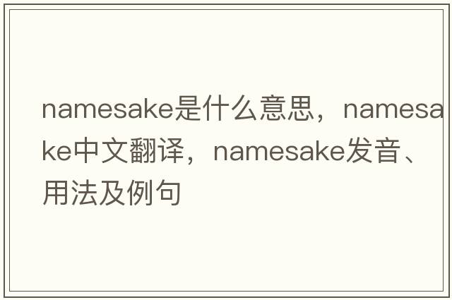namesake是什么意思，namesake中文翻譯，namesake發(fā)音、用法及例句