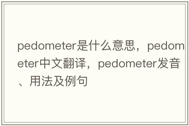 pedometer是什么意思，pedometer中文翻譯，pedometer發(fā)音、用法及例句