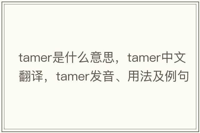 tamer是什么意思，tamer中文翻譯，tamer發(fā)音、用法及例句