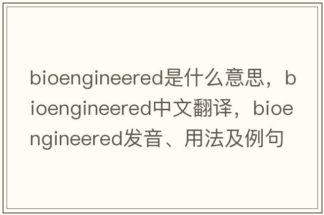 bioengineered是什么意思，bioengineered中文翻譯，bioengineered發(fā)音、用法及例句