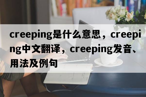 creeping是什么意思，creeping中文翻譯，creeping發(fā)音、用法及例句