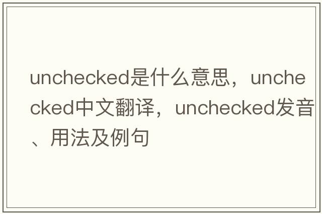 unchecked是什么意思，unchecked中文翻譯，unchecked發(fā)音、用法及例句