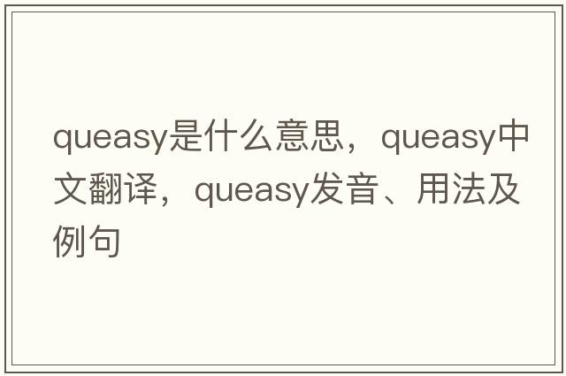 queasy是什么意思，queasy中文翻譯，queasy發(fā)音、用法及例句