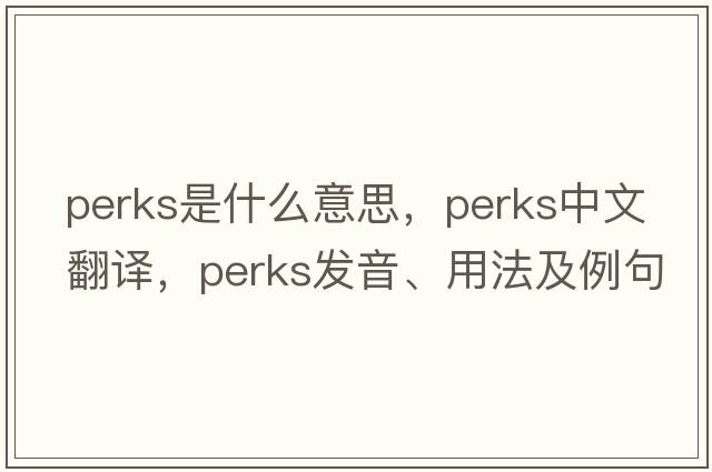 Perks是什么意思，Perks中文翻譯，Perks發(fā)音、用法及例句