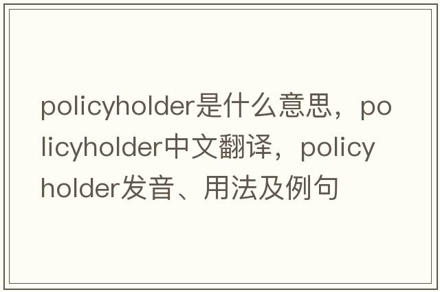 policyholder是什么意思，policyholder中文翻譯，policyholder發(fā)音、用法及例句