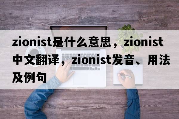 Zionist是什么意思，Zionist中文翻譯，Zionist發(fā)音、用法及例句