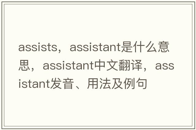 assists，assistant是什么意思，assistant中文翻譯，assistant發(fā)音、用法及例句