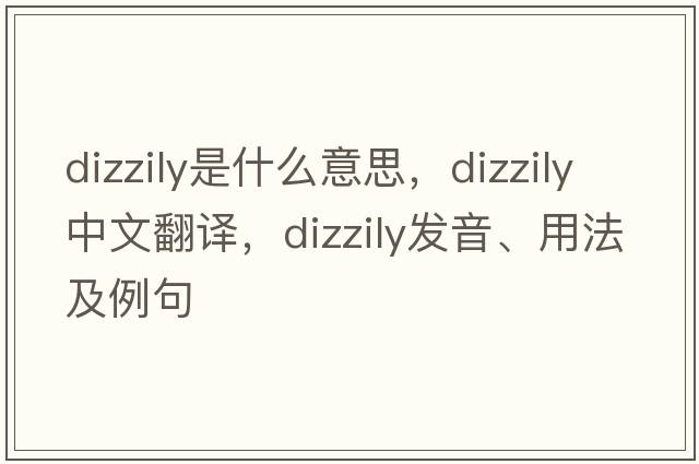 dizzily是什么意思，dizzily中文翻譯，dizzily發(fā)音、用法及例句