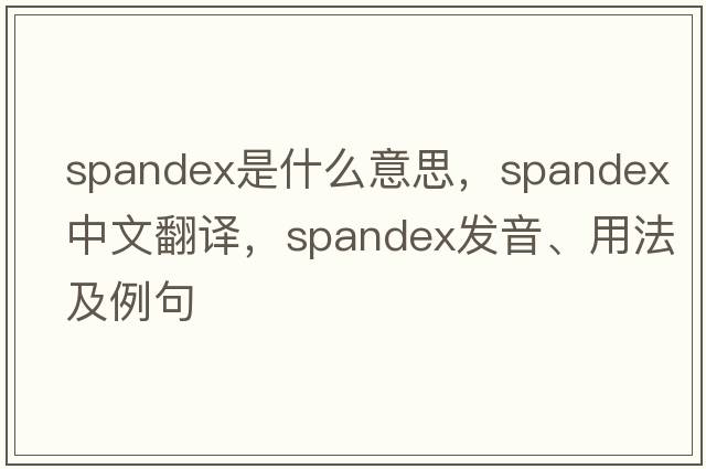 spandex是什么意思，spandex中文翻譯，spandex發(fā)音、用法及例句