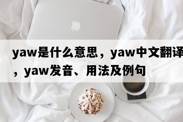 yaw是什么意思，yaw中文翻譯，yaw發(fā)音、用法及例句