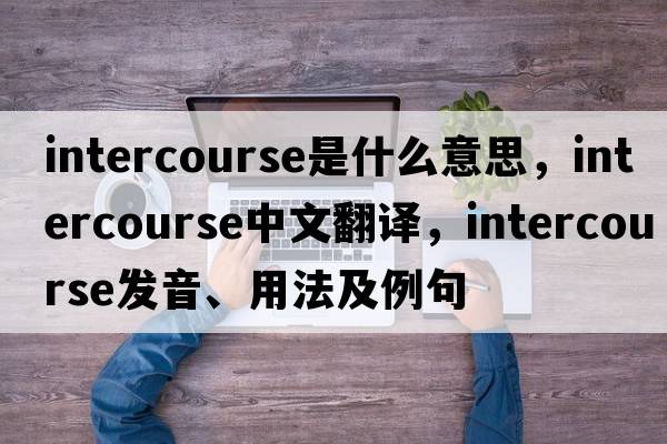 intercourse是什么意思，intercourse中文翻譯，intercourse發(fā)音、用法及例句