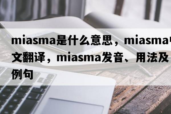 miasma是什么意思，miasma中文翻譯，miasma發(fā)音、用法及例句