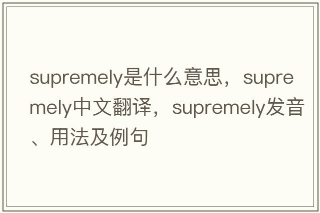 supremely是什么意思，supremely中文翻譯，supremely發(fā)音、用法及例句