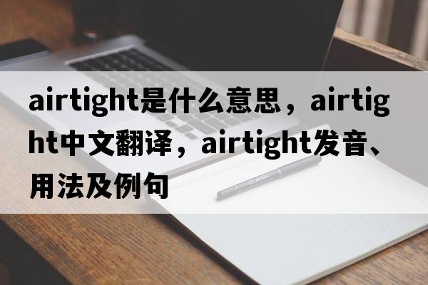 airtight是什么意思，airtight中文翻譯，airtight發(fā)音、用法及例句