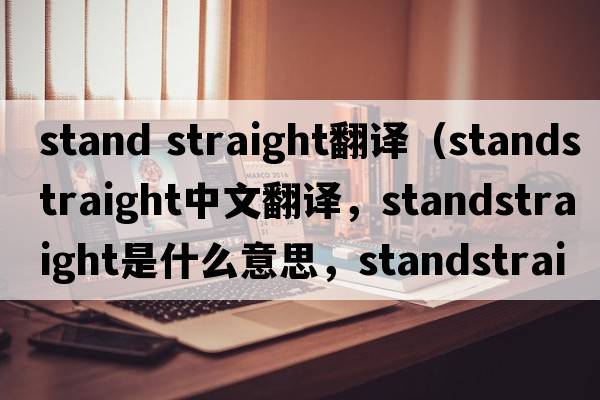 stand straight翻譯（standstraight中文翻譯，standstraight是什么意思，standstraight發(fā)音、用法及例句）