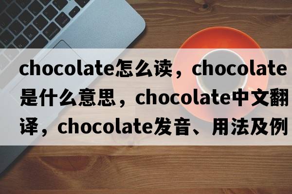 chocolate怎么讀，chocolate是什么意思，chocolate中文翻譯，chocolate發(fā)音、用法及例句